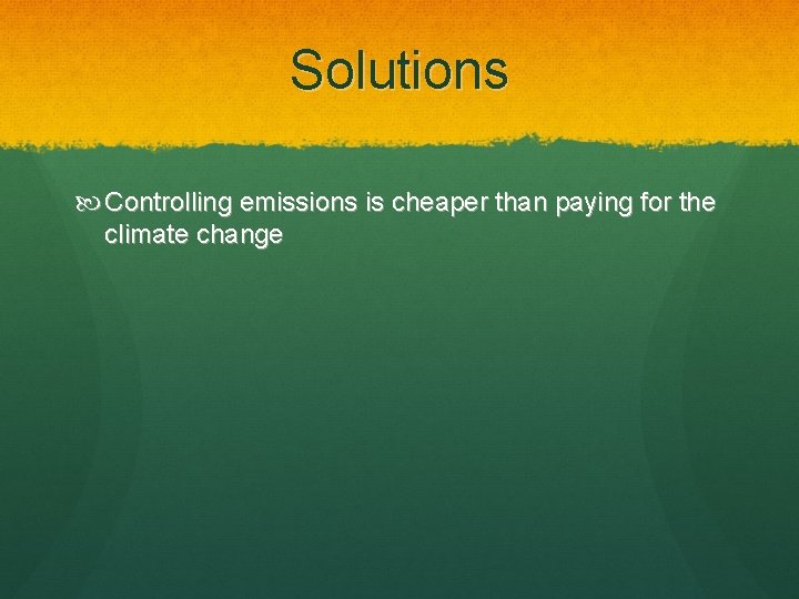 Solutions Controlling emissions is cheaper than paying for the climate change 