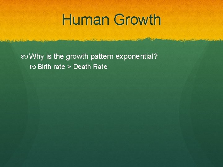 Human Growth Why is the growth pattern exponential? Birth rate > Death Rate 