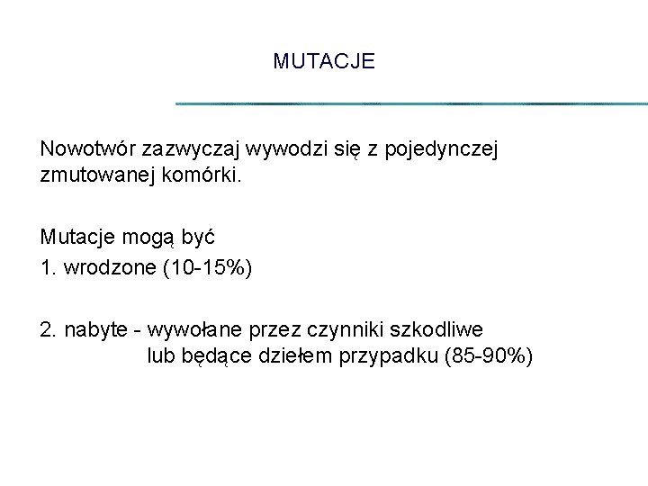 MUTACJE Nowotwór zazwyczaj wywodzi się z pojedynczej zmutowanej komórki. Mutacje mogą być 1. wrodzone