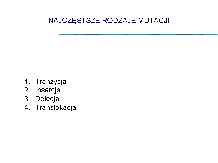 NAJCZĘSTSZE RODZAJE MUTACJI 1. 2. 3. 4. Tranzycja Insercja Delecja Translokacja 