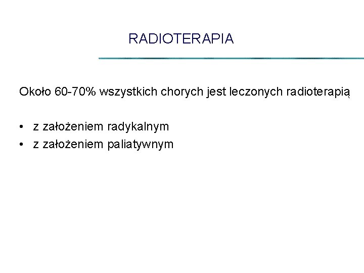 RADIOTERAPIA Około 60 -70% wszystkich chorych jest leczonych radioterapią • z założeniem radykalnym •