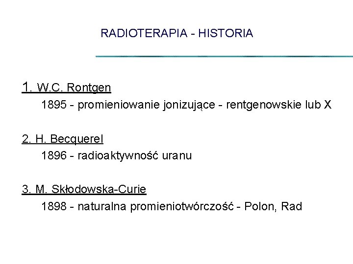 RADIOTERAPIA - HISTORIA 1. W. C. Rontgen 1895 - promieniowanie jonizujące - rentgenowskie lub