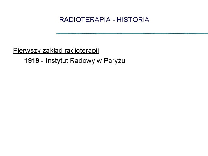 RADIOTERAPIA - HISTORIA Pierwszy zakład radioterapii 1919 - Instytut Radowy w Paryżu 
