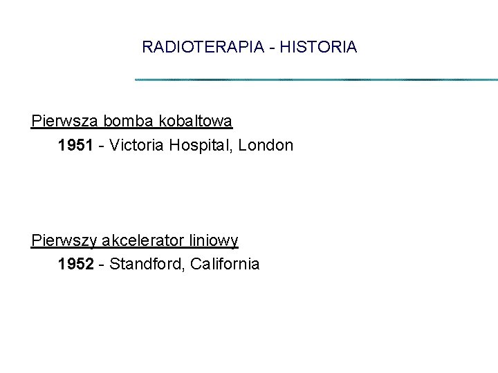 RADIOTERAPIA - HISTORIA Pierwsza bomba kobaltowa 1951 - Victoria Hospital, London Pierwszy akcelerator liniowy