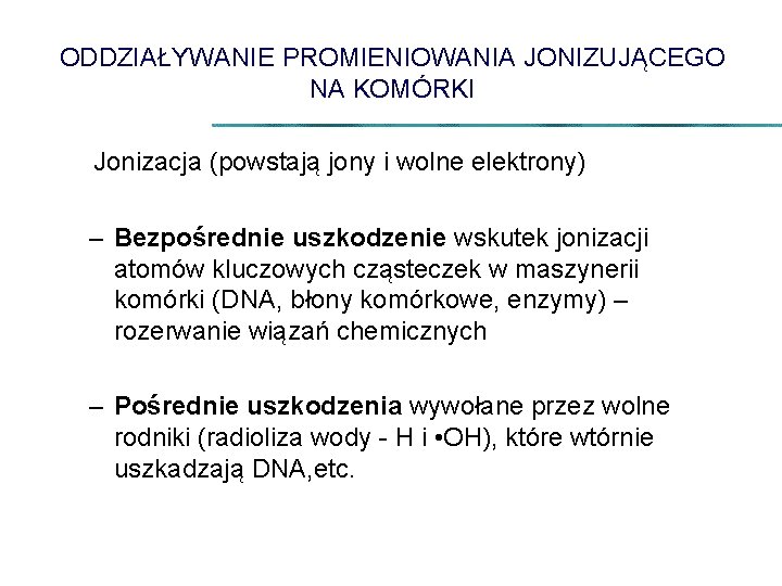 ODDZIAŁYWANIE PROMIENIOWANIA JONIZUJĄCEGO NA KOMÓRKI Jonizacja (powstają jony i wolne elektrony) – Bezpośrednie uszkodzenie