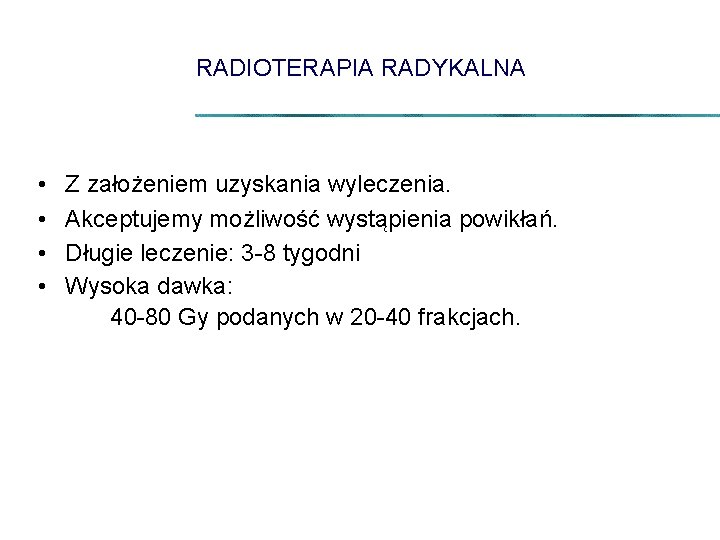 RADIOTERAPIA RADYKALNA • • Z założeniem uzyskania wyleczenia. Akceptujemy możliwość wystąpienia powikłań. Długie leczenie: