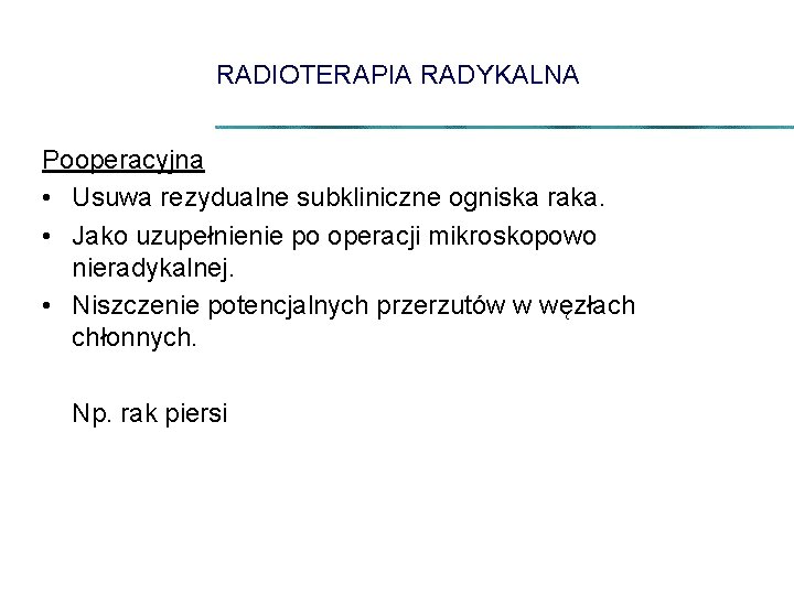 RADIOTERAPIA RADYKALNA Pooperacyjna • Usuwa rezydualne subkliniczne ogniska raka. • Jako uzupełnienie po operacji