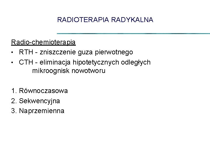 RADIOTERAPIA RADYKALNA Radio-chemioterapia • RTH - zniszczenie guza pierwotnego • CTH - eliminacja hipotetycznych