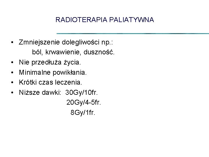RADIOTERAPIA PALIATYWNA • Zmniejszenie dolegliwości np. : ból, krwawienie, duszność. • Nie przedłuża życia.