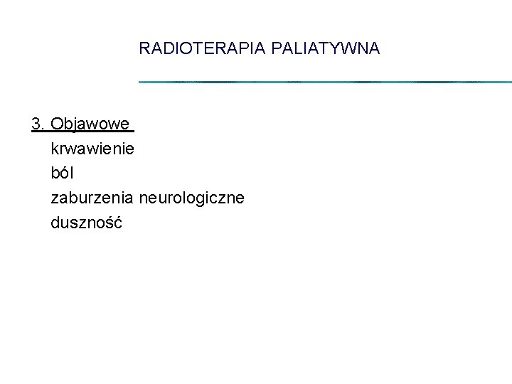 RADIOTERAPIA PALIATYWNA 3. Objawowe krwawienie ból zaburzenia neurologiczne duszność 