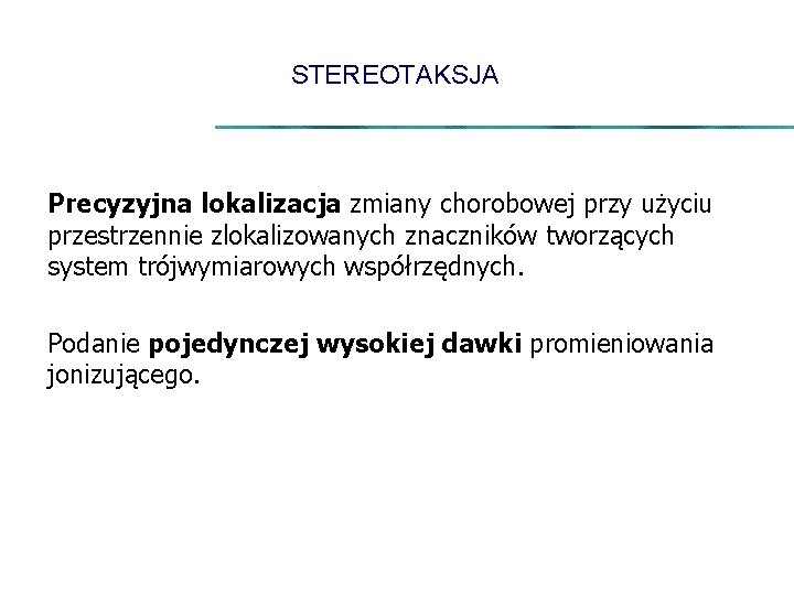 STEREOTAKSJA Precyzyjna lokalizacja zmiany chorobowej przy użyciu przestrzennie zlokalizowanych znaczników tworzących system trójwymiarowych współrzędnych.