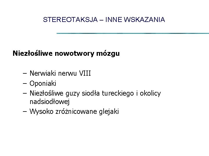 STEREOTAKSJA – INNE WSKAZANIA Niezłośliwe nowotwory mózgu – Nerwiaki nerwu VIII – Oponiaki –