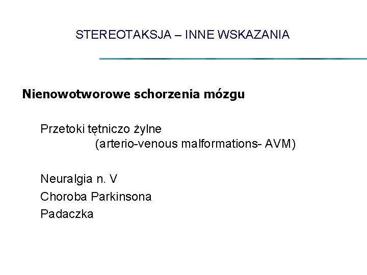 STEREOTAKSJA – INNE WSKAZANIA Nienowotworowe schorzenia mózgu Przetoki tętniczo żylne (arterio-venous malformations- AVM) Neuralgia
