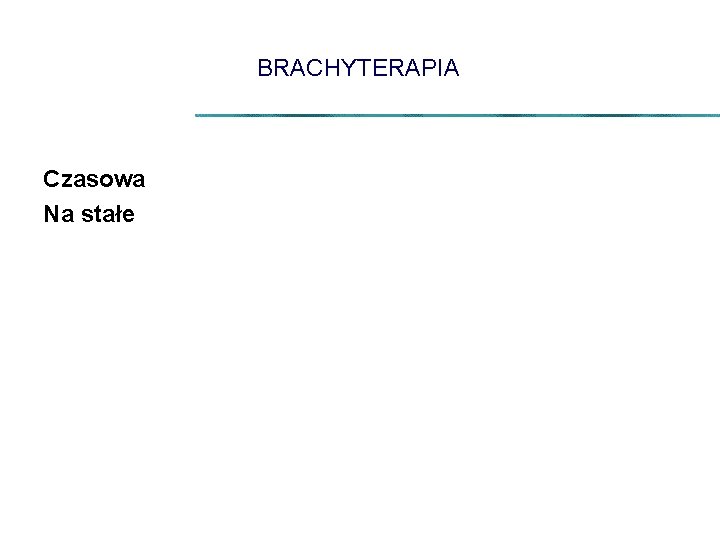 BRACHYTERAPIA Czasowa Na stałe 