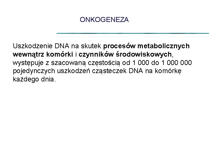 ONKOGENEZA Uszkodzenie DNA na skutek procesów metabolicznych wewnątrz komórki i czynników środowiskowych, występuje z