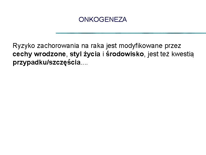 ONKOGENEZA Ryzyko zachorowania na raka jest modyfikowane przez cechy wrodzone, styl życia i środowisko,