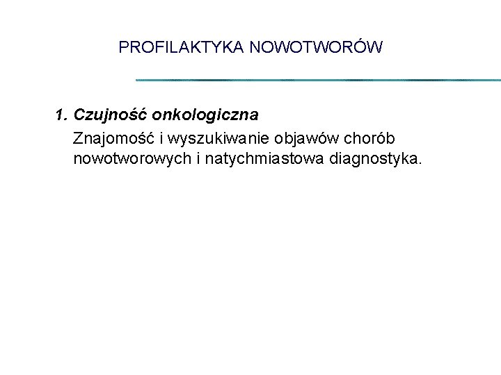 PROFILAKTYKA NOWOTWORÓW 1. Czujność onkologiczna Znajomość i wyszukiwanie objawów chorób nowotworowych i natychmiastowa diagnostyka.