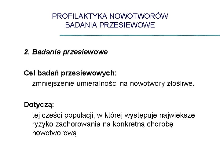 PROFILAKTYKA NOWOTWORÓW BADANIA PRZESIEWOWE 2. Badania przesiewowe Cel badań przesiewowych: zmniejszenie umieralności na nowotwory
