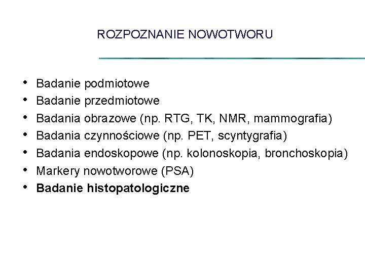 ROZPOZNANIE NOWOTWORU • • Badanie podmiotowe Badanie przedmiotowe Badania obrazowe (np. RTG, TK, NMR,