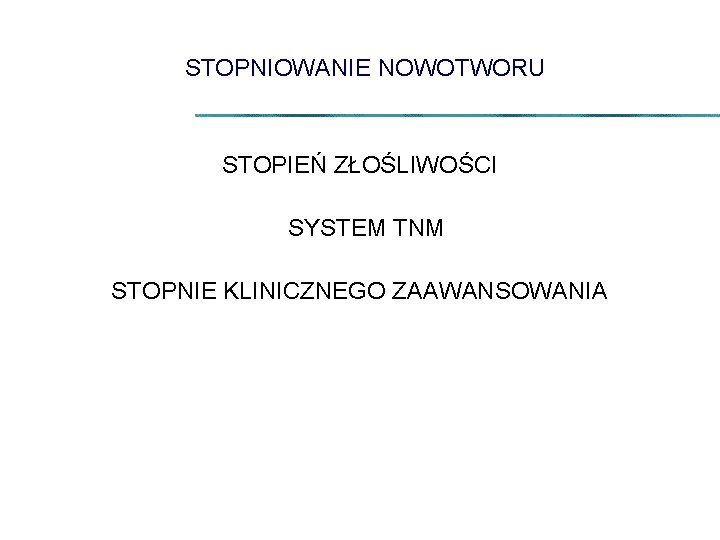 STOPNIOWANIE NOWOTWORU STOPIEŃ ZŁOŚLIWOŚCI SYSTEM TNM STOPNIE KLINICZNEGO ZAAWANSOWANIA 