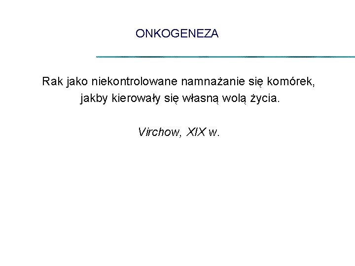 ONKOGENEZA Rak jako niekontrolowane namnażanie się komórek, jakby kierowały się własną wolą życia. Virchow,
