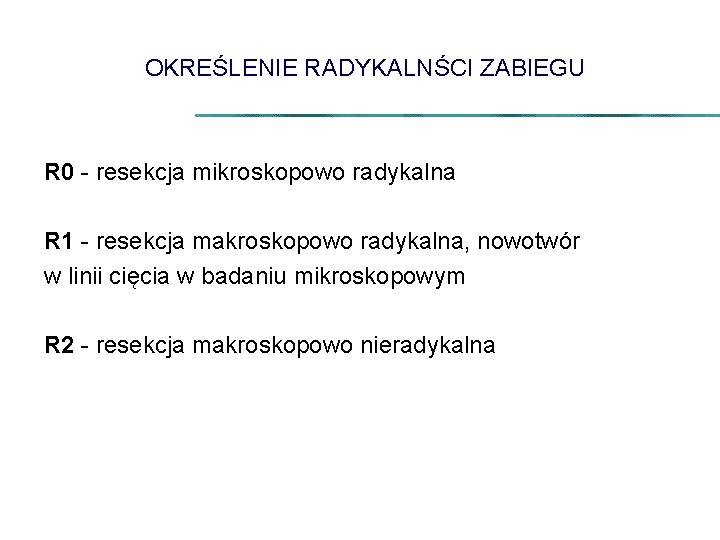 OKREŚLENIE RADYKALNŚCI ZABIEGU R 0 - resekcja mikroskopowo radykalna R 1 - resekcja makroskopowo