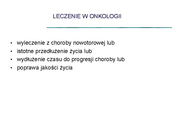 LECZENIE W ONKOLOGII wyleczenie z choroby nowotorowej lub • istotne przedłużenie życia lub •