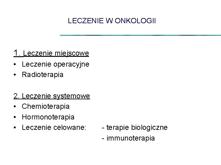 LECZENIE W ONKOLOGII 1. Leczenie miejscowe • Leczenie operacyjne • Radioterapia 2. Leczenie systemowe