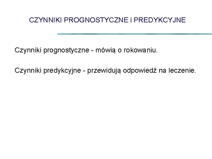 CZYNNIKI PROGNOSTYCZNE i PREDYKCYJNE Czynniki prognostyczne - mówią o rokowaniu. Czynniki predykcyjne - przewidują