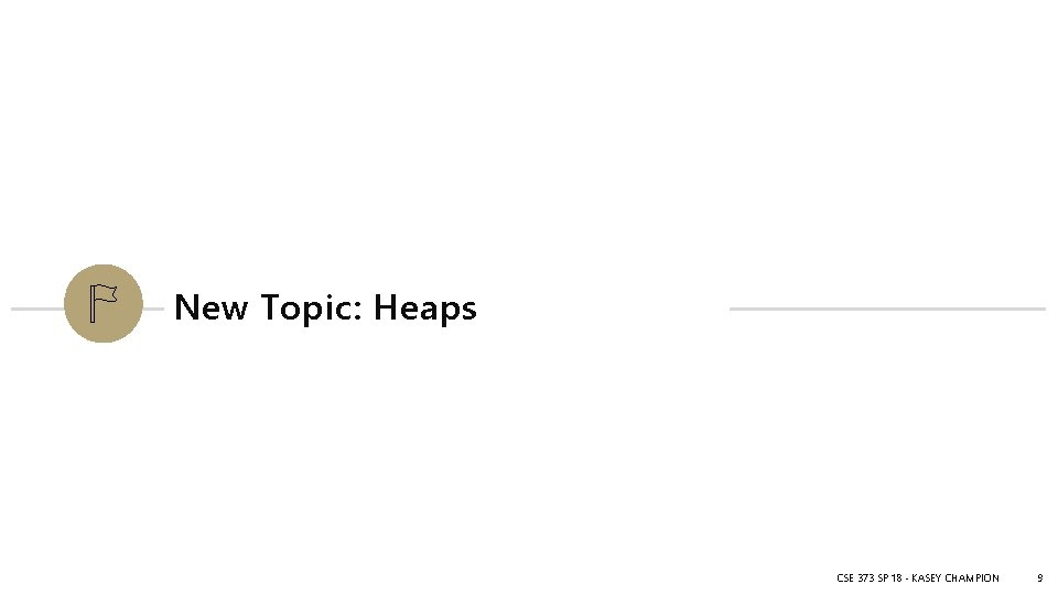 New Topic: Heaps CSE 373 SP 18 - KASEY CHAMPION 9 