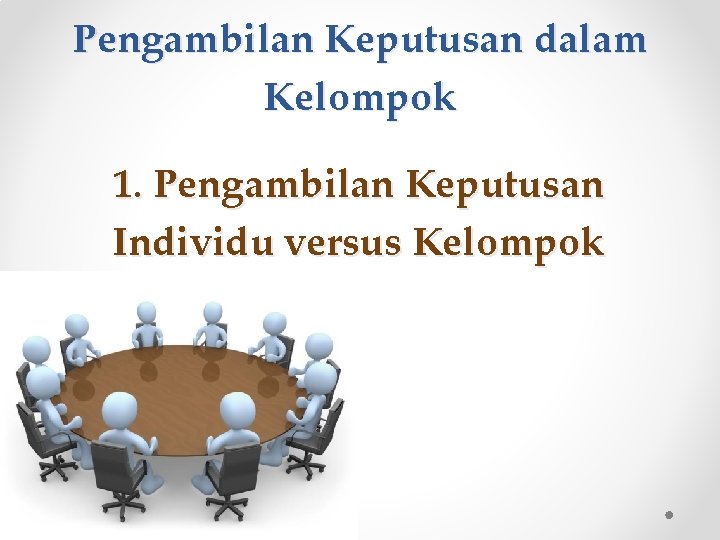 Pengambilan Keputusan dalam Kelompok 1. Pengambilan Keputusan Individu versus Kelompok 