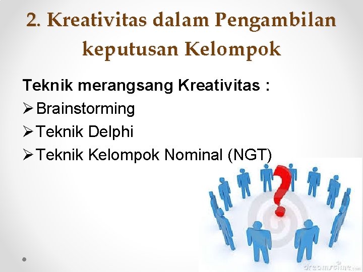 2. Kreativitas dalam Pengambilan keputusan Kelompok Teknik merangsang Kreativitas : Ø Brainstorming Ø Teknik
