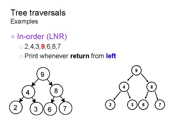 Tree traversals Examples In-order (LNR) 2, 4, 3, 9, 6, 8, 7 Print whenever
