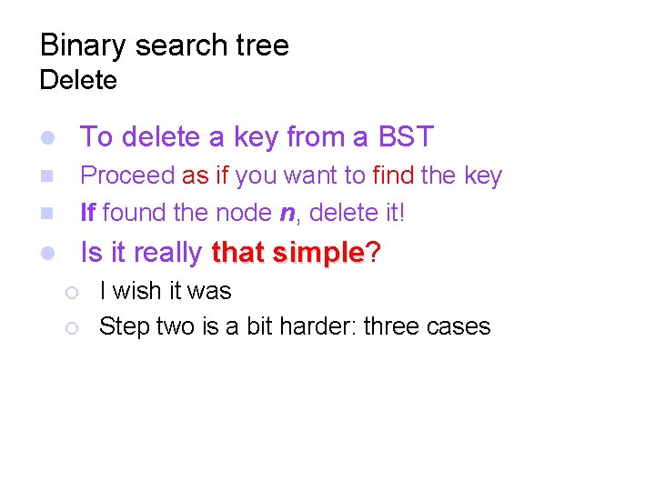 Binary search tree Delete To delete a key from a BST Proceed as if