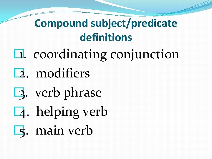 Compound subject/predicate definitions � 1. coordinating conjunction � 2. modifiers � 3. verb phrase