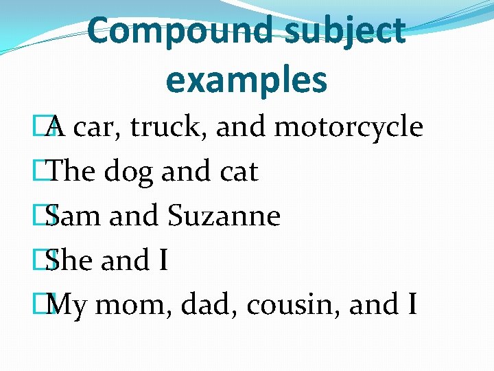 Compound subject examples � A car, truck, and motorcycle � The dog and cat