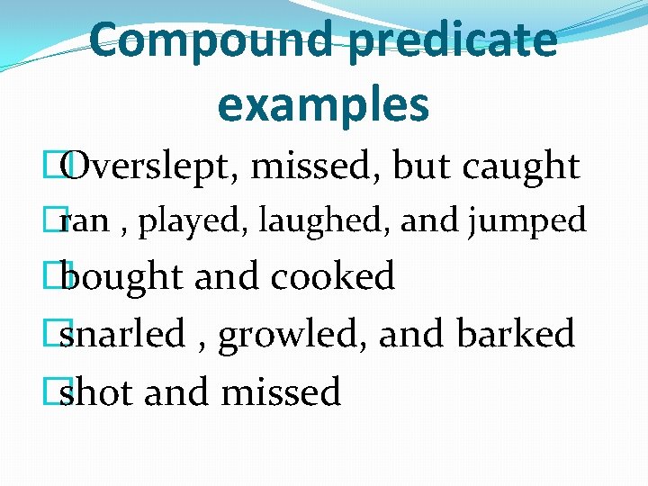 Compound predicate examples � Overslept, missed, but caught �ran , played, laughed, and jumped