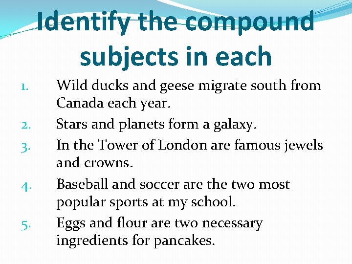 Identify the compound subjects in each 1. 2. 3. 4. 5. Wild ducks and
