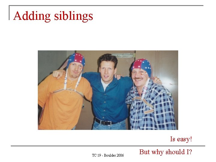 Adding siblings Is easy! TC 19 - Boulder 2006 But why should I? 