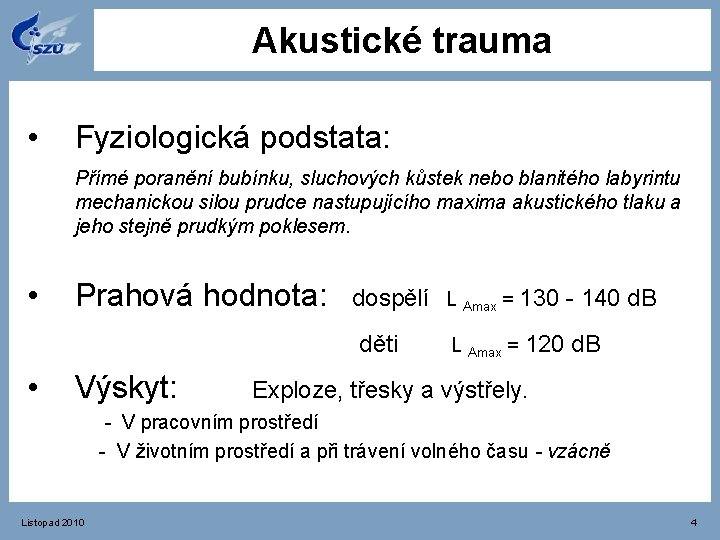 Akustické trauma • Fyziologická podstata: Přímé poranění bubínku, sluchových kůstek nebo blanitého labyrintu mechanickou