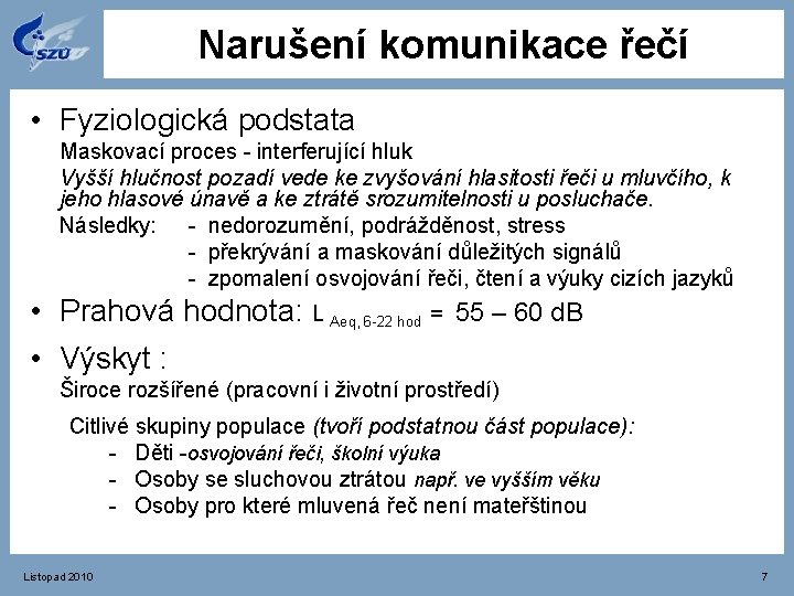 Narušení komunikace řečí • Fyziologická podstata Maskovací proces - interferující hluk Vyšší hlučnost pozadí