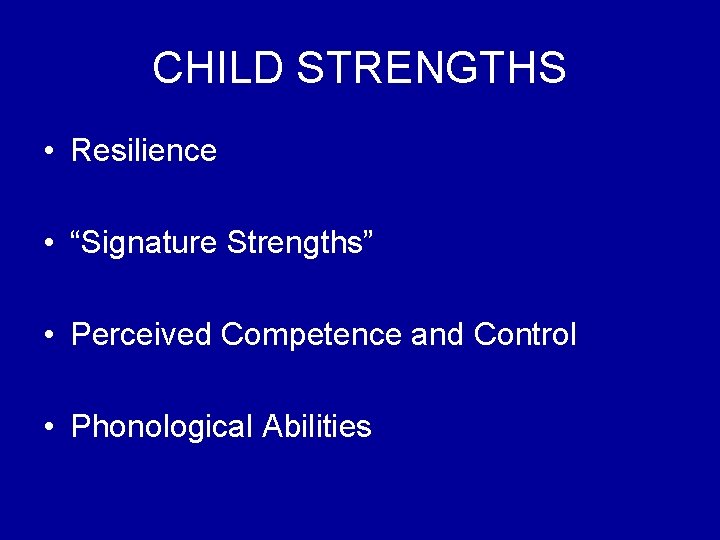 CHILD STRENGTHS • Resilience • “Signature Strengths” • Perceived Competence and Control • Phonological