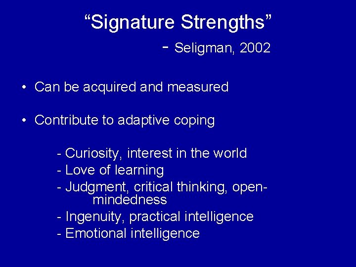 “Signature Strengths” - Seligman, 2002 • Can be acquired and measured • Contribute to