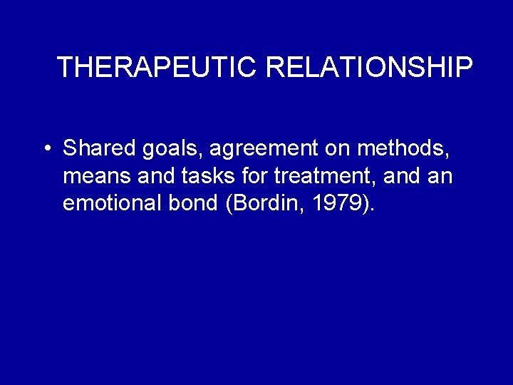 THERAPEUTIC RELATIONSHIP • Shared goals, agreement on methods, means and tasks for treatment, and