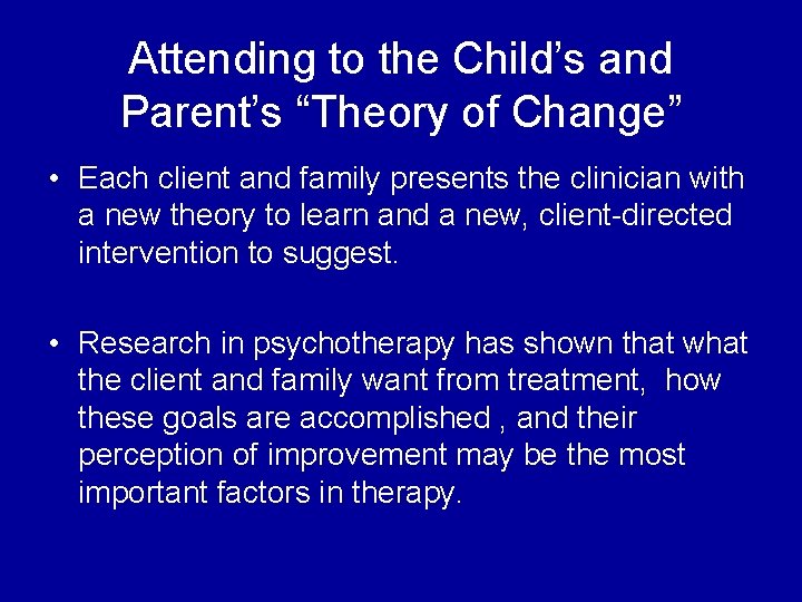 Attending to the Child’s and Parent’s “Theory of Change” • Each client and family