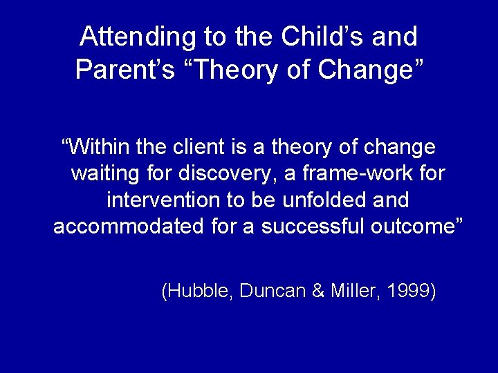 Attending to the Child’s and Parent’s “Theory of Change” “Within the client is a