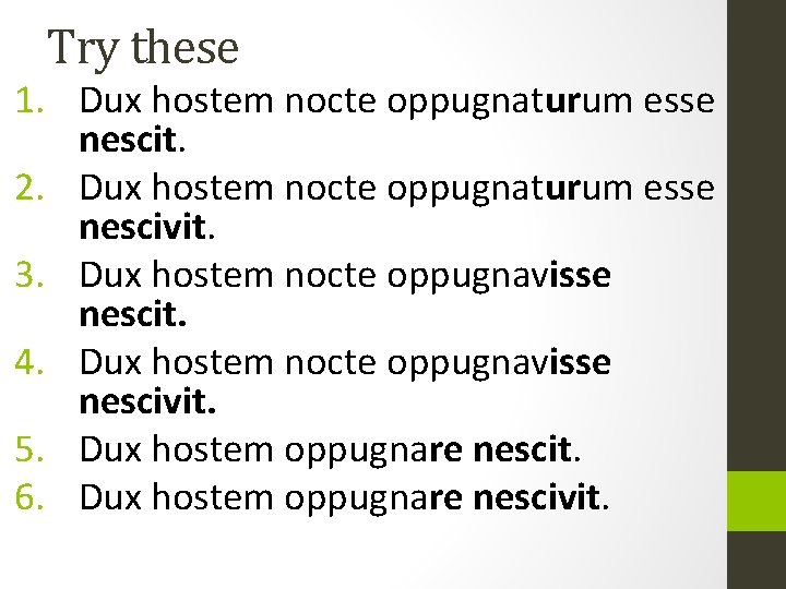 Try these 1. Dux hostem nocte oppugnaturum esse nescit. 2. Dux hostem nocte oppugnaturum