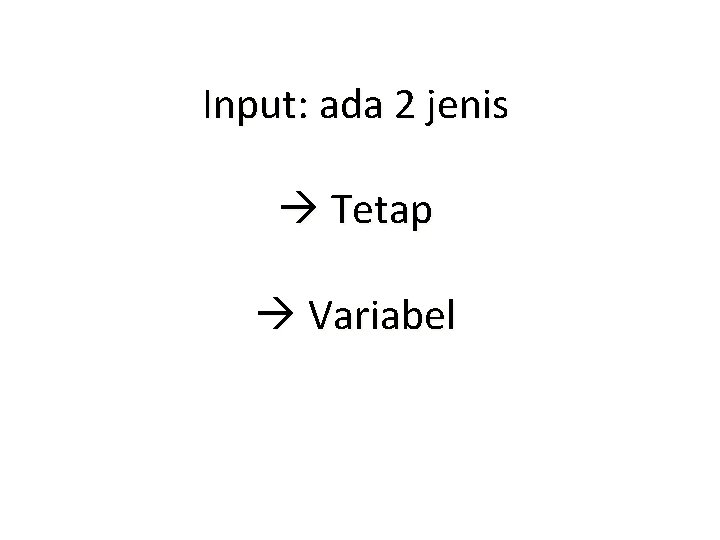 Input: ada 2 jenis Tetap Variabel 