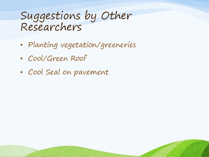 Suggestions by Other Researchers • Planting vegetation/greeneries • Cool/Green Roof • Cool Seal on