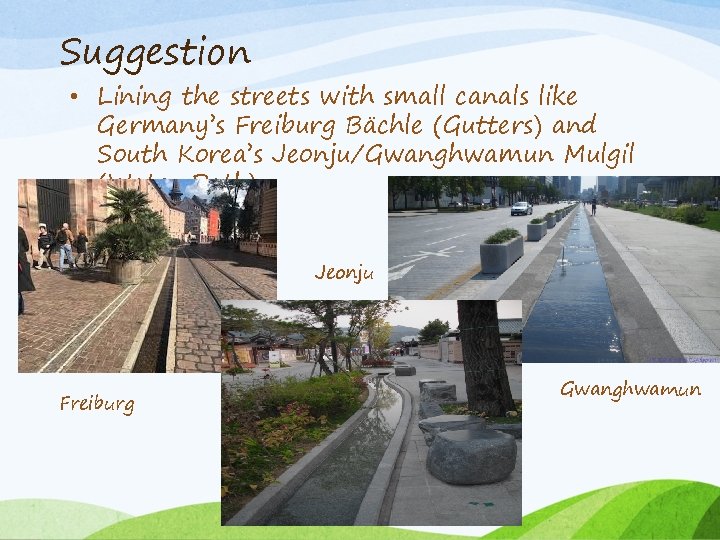 Suggestion • Lining the streets with small canals like Germany’s Freiburg Bächle (Gutters) and